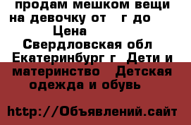 продам мешком вещи на девочку от 1 г.до 2.5 › Цена ­ 1 000 - Свердловская обл., Екатеринбург г. Дети и материнство » Детская одежда и обувь   